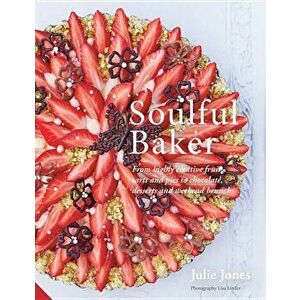 Soulful Baker: From Highly Creative Fruit Tarts and Pies to Chocolate, Desserts and Weekend Brunch, Hardcover - Julie Jones imagine
