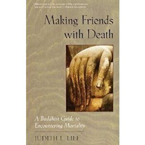 Making Friends with Death: A Buddhist Guide to Encountering Mortality, Paperback - Judith L. Lief imagine