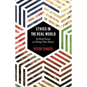Ethics in the Real World: 82 Brief Essays on Things That Matter, Hardcover - Peter Singer imagine