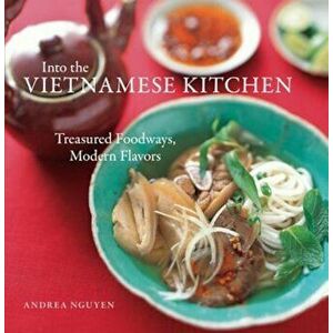 Into the Vietnamese Kitchen: Treasured Foodways, Modern Flavors, Hardcover - Andrea Nguyen imagine