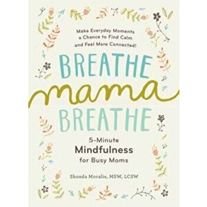 Breathe, Mama, Breathe: 5-Minute Mindfulness for Busy Moms, Paperback - Shonda Moralis imagine