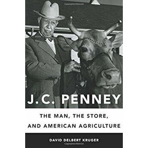 J. C. Penney: The Man, the Store, and American Agriculture, Hardcover - David Delbert Kruger imagine