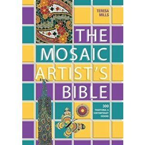 The Mosaic Artist's Bible: 300 Traditional and Contemporary Designs, Paperback - Teresa Mills imagine