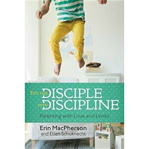 Put the Disciple Into Discipline: Parenting with Love and Limits, Paperback - Erin MacPherson imagine