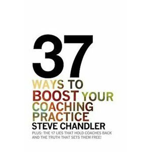 37 Ways to Boost Your Coaching Practice, Paperback - Steve Chandler imagine