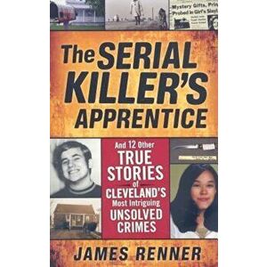 The Serial Killer's Apprentice: And 12 Other True Stories of Cleveland's Most Intriguing Unsolved Crimes, Paperback - James Renner imagine
