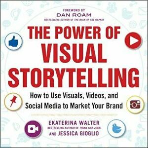 The Power of Visual Storytelling: How to Use Visuals, Videos, and Social Media to Market Your Brand, Paperback - Ekaterina Walter imagine