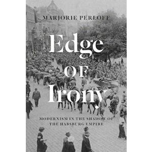 Edge of Irony: Modernism in the Shadow of the Habsburg Empire, Hardcover - Marjorie Perloff imagine