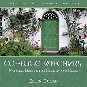 Cottage Witchery: Natural Magick for Hearth and Home, Paperback - Ellen Dugan imagine