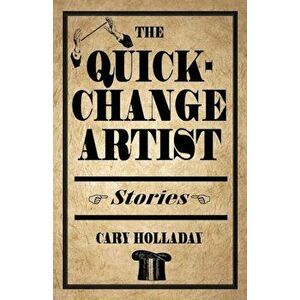 The Quick-Change Artist: Stories, Paperback - Cary Holladay imagine