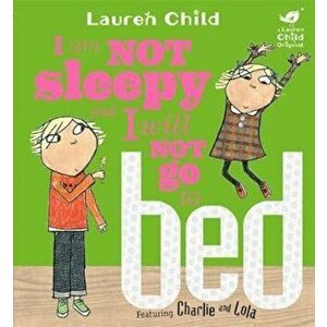 Charlie and Lola: I Am Not Sleepy and I Will Not Go to Bed, Paperback - Lauren Child imagine