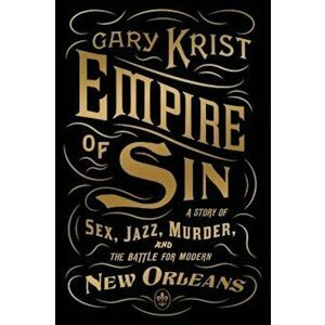 Empire of Sin: A Story of Sex, Jazz, Murder, and the Battle for Modern New Orleans, Paperback - Gary Krist imagine
