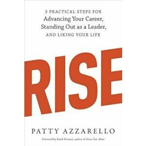 Rise: 3 Practical Steps for Advancing Your Career, Standing Out as a Leader, and Liking Your Life, Paperback - Patty Azzarello imagine