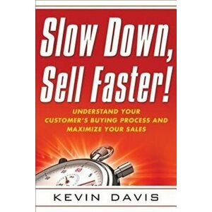 Slow Down, Sell Faster!: Understand Your Customer's Buying Process and Maximize Your Sales, Paperback - Kevin Davis imagine