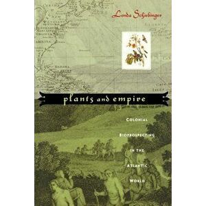 Plants and Empire: Colonial Bioprospecting in the Atlantic World, Paperback - Londa Schiebinger imagine