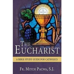 The Eucharist: A Bible Study for Catholics, Paperback - Mitch Pacwa imagine