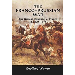 The Franco-Prussian War: The German Conquest of France in 1870-1871, Hardcover - Geoffrey Wawro imagine
