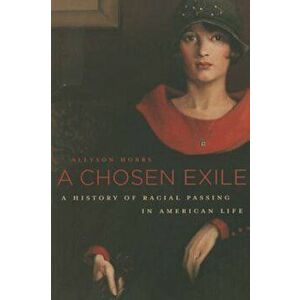 A Chosen Exile: A History of Racial Passing in American Life, Paperback - Allyson Hobbs imagine