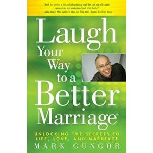 Laugh Your Way to a Better Marriage: Unlocking the Secrets to Life, Love, and Marriage, Paperback - Mark Gungor imagine