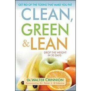 Clean, Green, and Lean: Get Rid of the Toxins That Make You Fat, Hardcover - Walter Crinnion imagine