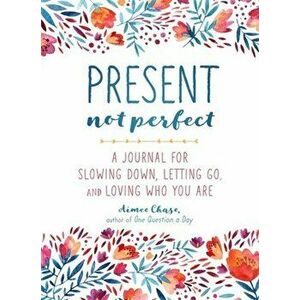Present, Not Perfect: A Journal for Slowing Down, Letting Go, and Loving Who You Are, Paperback - Aimee Chase imagine