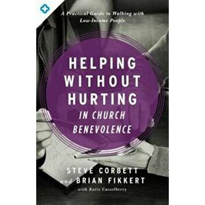 Helping Without Hurting in Church Benevolence: A Practical Guide to Walking with Low-Income People, Paperback - Steve Corbett imagine
