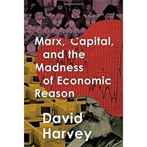 Marx, Capital, and the Madness of Economic Reason, Hardcover - David Harvey imagine
