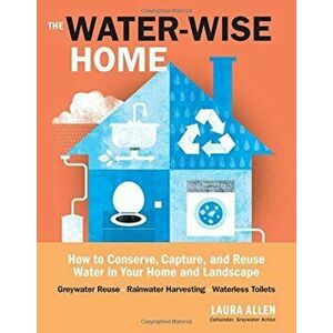 The Water-Wise Home: How to Conserve, Capture, and Reuse Water in Your Home and Landscape, Paperback - Laura Allen imagine
