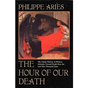 The Hour of Our Death: The Classic History of Western Attitudes Toward Death Over the Last One Hundred Years, Paperback - Philippe Aries imagine
