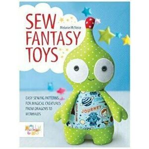Sew Fantasy Toys, Paperback - Melanie McNeice imagine