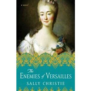 The Enemies of Versailles, Paperback - Sally Christie imagine