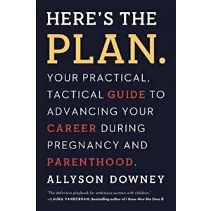 Here's the Plan.: Your Practical, Tactical Guide to Advancing Your Career During Pregnancy and Parenthood, Paperback - Allyson Downey imagine