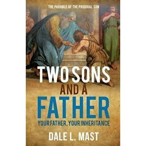 Two Sons and a Father: Your Father, Your Inheritance, Paperback - Dale L. Mast imagine