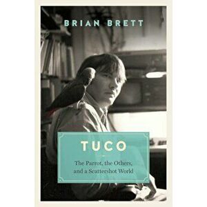 Tuco: The Parrot, the Others, and a Scattershot World, Hardcover - Brian Brett imagine