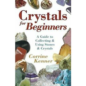 Crystals for Beginners: A Guide to Collecting & Using Stones & Crystals, Paperback - Corrine Kenner imagine