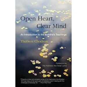 Open Heart, Clear Mind: An Introduction to the Buddha's Teachings, Paperback - Thubten Chodron imagine
