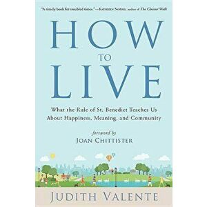 How to Live: What the Rule of St. Benedict Teaches Us about Happiness, Meaning, and Community, Paperback - Judith Valente imagine
