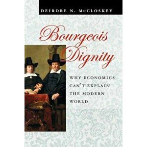 Bourgeois Dignity: Why Economics Can't Explain the Modern World, Paperback - Deirdre N. McCloskey imagine