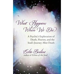 What Happens When We Die: A Psychic's Exploration of Death, Heaven, and the Soul's Journey After Death, Paperback - Echo Bodine imagine