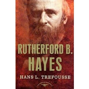 Rutherford B. Hayes: The American Presidents Series: The 19th President, 1877-1881, Hardcover - Hans Trefousse imagine