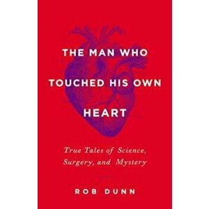 The Man Who Touched His Own Heart: True Tales of Science, Surgery, and Mystery, Hardcover - Rob Dunn imagine