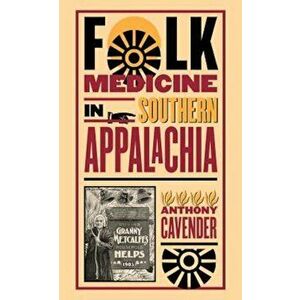 Folk Medicine in Southern Appalachia, Paperback - Anthony Cavender imagine