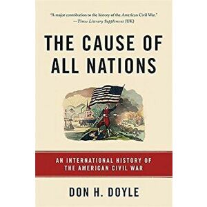 The Cause of All Nations: An International History of the American Civil War, Paperback - Don H. Doyle imagine