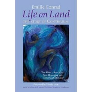 Life on Land: The Story of Continuum, the World-Renowned Self-Discovery and Movement Method, Paperback - Emilie Conrad imagine