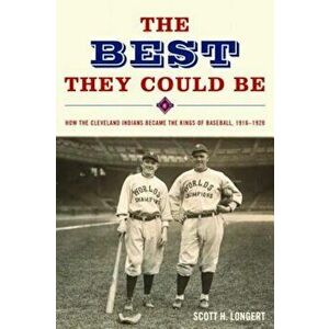 The Best They Could Be: How the Cleveland Indians Became the Kings of Baseball, 1916-1920, Hardcover - Scott Longert imagine