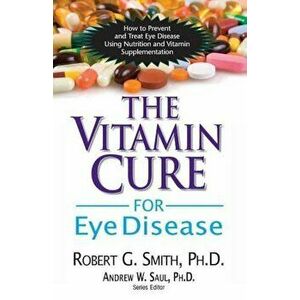 The Vitamin Cure for Eye Disease: How to Prevent and Treat Eye Disease Using Nutrition and Vitamin Supplementation, Paperback - Robert G. Smith imagine