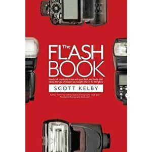 The Flash Book: How to Fall Hopelessly in Love with Your Flash, and Finally Start Taking the Type of Images You Bought It for in the F, Paperback - Sc imagine