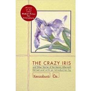 The Crazy Iris: And Other Stories of the Atomic Aftermath, Paperback - Kenzaburo OE imagine