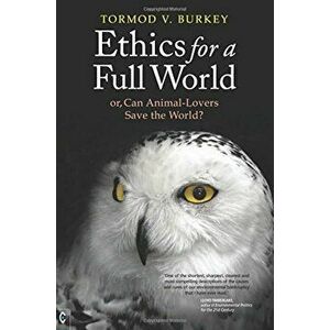 Ethics for a Full World: Or, Can Animal-Lovers Save the World', Paperback - Tormod V. Burkey imagine