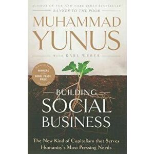 Building Social Business: The New Kind of Capitalism That Serves Humanity's Most Pressing Needs, Paperback - Muhammad Yunus imagine